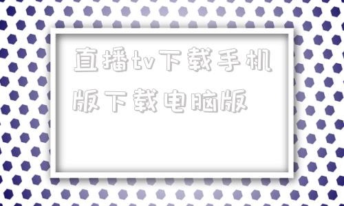 直播tv下载手机版下载电脑版直播tv版下载2024最新免费版