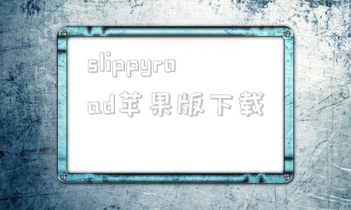 slippyroad苹果版下载的简单介绍