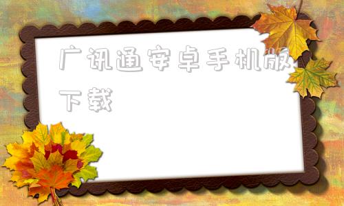 广讯通安卓手机版下载广讯通60安卓手机版